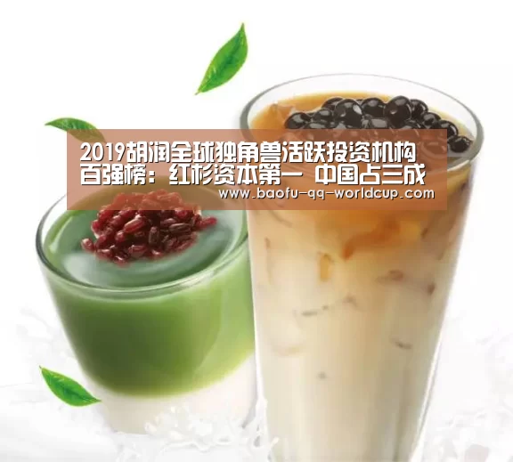 2019胡润全球独角兽活跃投资机构百强榜:红杉资本第一 中国占三成_世界杯投注(图1) 世界杯投注