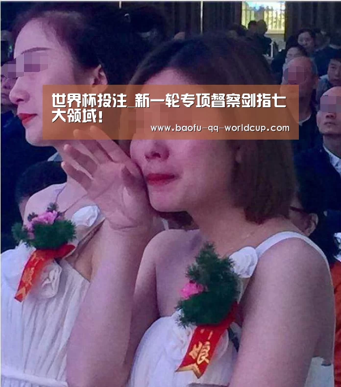 世界杯投注_新一轮专项督察剑指七大领域!(图1) 世界杯买球网站