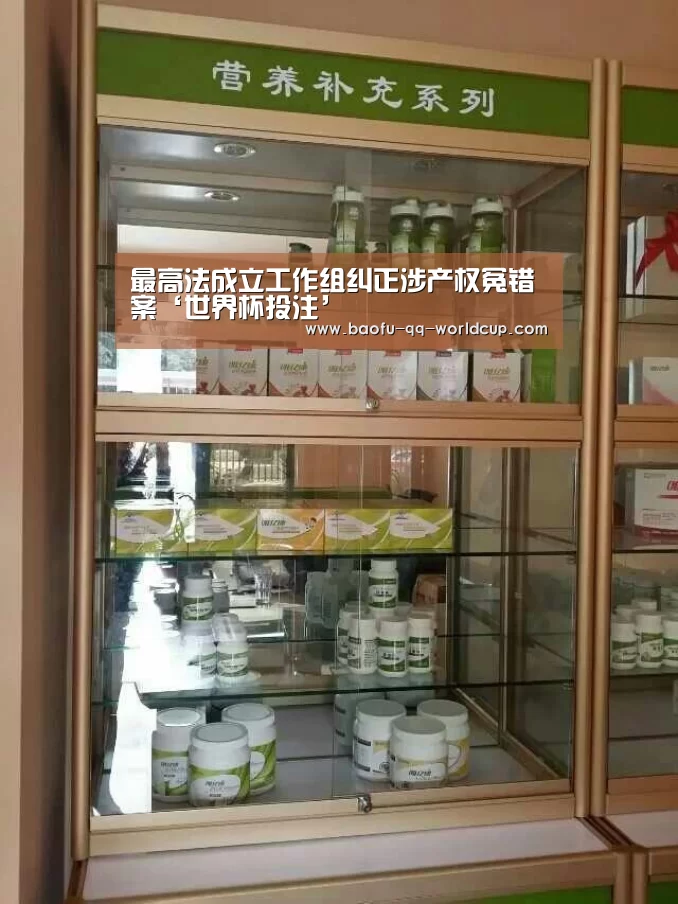 最高法成立工作组纠正涉产权冤错案‘世界杯投注’(图3) 世界杯买球网站