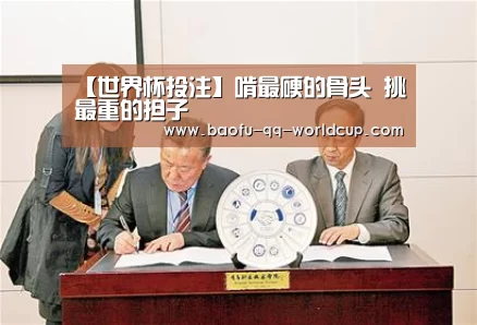 【世界杯投注】啃最硬的骨头 挑最重的担子(图1) 世界杯外围买球