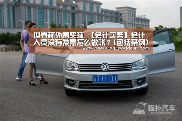 世界杯外围买球_【会计实务】会计人员没有发票怎么做账?(包括案例)(图2) 世界杯投注