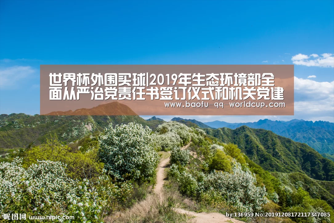 世界杯外围买球|2019年生态环境部全面从严治党责任书签订仪式和机关党建工作会议召开(图1) 世界杯买球网站