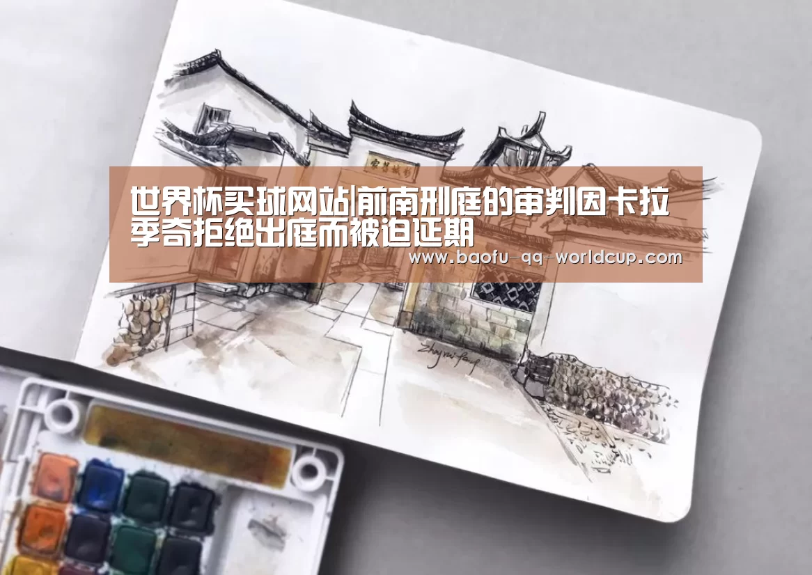世界杯买球网站|前南刑庭的审判因卡拉季奇拒绝出庭而被迫延期(图3) 世界杯外围买球