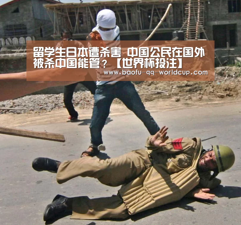 留学生日本遭杀害 中国公民在国外被杀中国能管?【世界杯投注】(图2) 世界杯外围买球