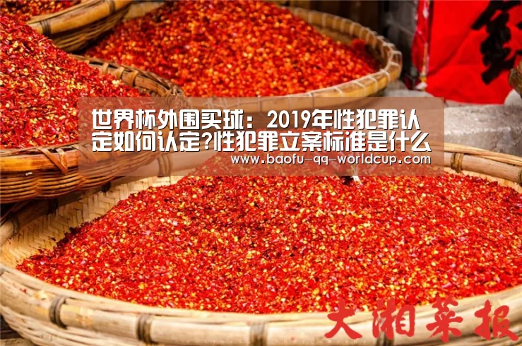 世界杯外围买球:2019年性犯罪认定如何认定?性犯罪立案标准是什么?(图3) 世界杯投注