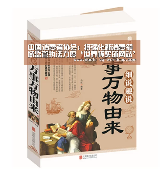 中国消费者协会:将强化新消费领域监管执法力度‘世界杯买球网站’(图1) 世界杯投注